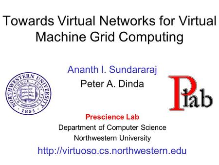Towards Virtual Networks for Virtual Machine Grid Computing Ananth I. Sundararaj Peter A. Dinda Prescience Lab Department of Computer Science Northwestern.