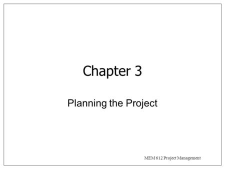 MEM 612 Project Management Chapter 3 Planning the Project.