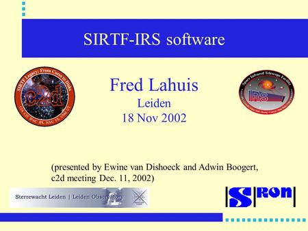 SIRTF-IRS software Fred Lahuis Leiden 18 Nov 2002 (presented by Ewine van Dishoeck and Adwin Boogert, c2d meeting Dec. 11, 2002)