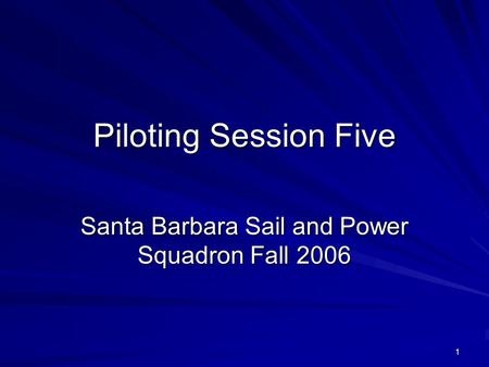 1 Piloting Session Five Santa Barbara Sail and Power Squadron Fall 2006.