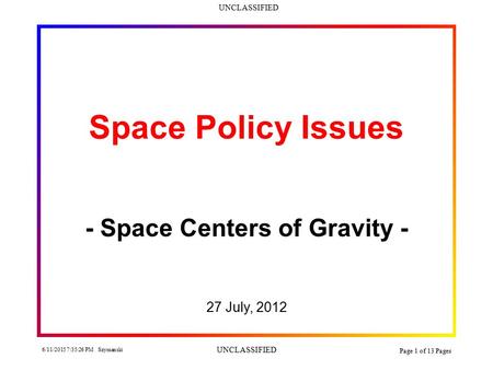 UNCLASSIFIED 6/11/2015 7:36:58 PM Szymanski UNCLASSIFIED Page 1 of 13 Pages Space Policy Issues - Space Centers of Gravity - 27 July, 2012.