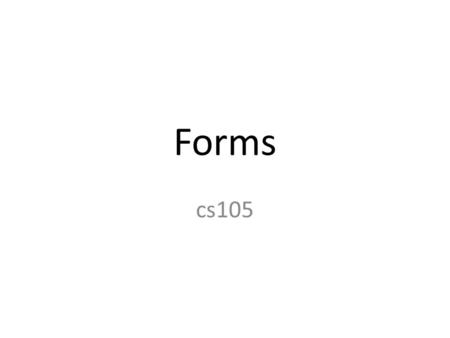 Forms cs105. More Interactive web-pages So far what we have seen was to present the information. (Ex: tables. Lists,….). But it is not enough. We want.
