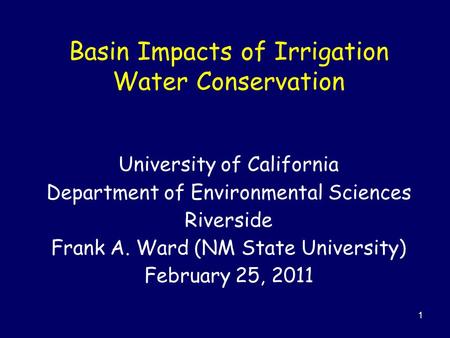 1 Basin Impacts of Irrigation Water Conservation University of California Department of Environmental Sciences Riverside Frank A. Ward (NM State University)