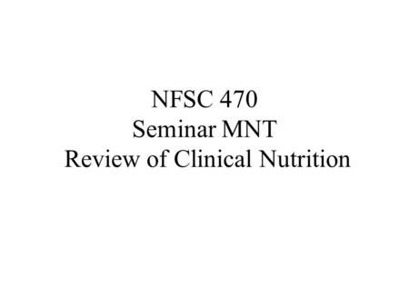 NFSC 470 Seminar MNT Review of Clinical Nutrition.