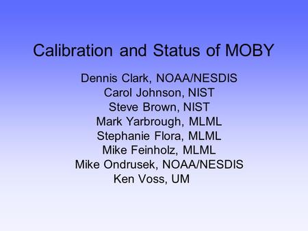 Calibration and Status of MOBY Dennis Clark, NOAA/NESDIS Carol Johnson, NIST Steve Brown, NIST Mark Yarbrough, MLML Stephanie Flora, MLML Mike Feinholz,