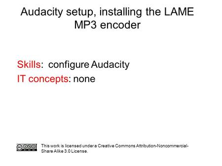 Audacity setup, installing the LAME MP3 encoder Skills: configure Audacity IT concepts: none This work is licensed under a Creative Commons Attribution-Noncommercial-