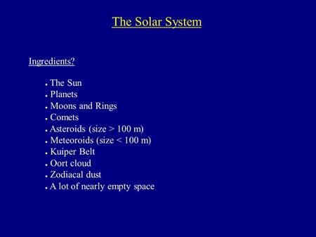 The Solar System Ingredients? ● The Sun ● Planets ● Moons and Rings ● Comets ● Asteroids (size > 100 m) ● Meteoroids (size < 100 m) ● Kuiper Belt ● Oort.