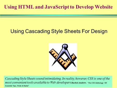 1 Using Cascading Style Sheets For Design Cascading Style Sheets sound intimidating. In reality, however, CSS is one of the most convenient tools available.