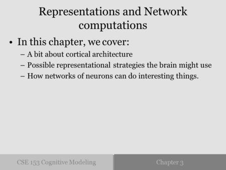 CSE 153 Cognitive ModelingChapter 3 Representations and Network computations In this chapter, we cover: –A bit about cortical architecture –Possible representational.