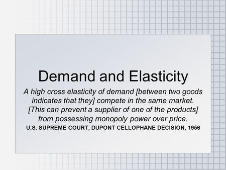 Demand and Elasticity A high cross elasticity of demand [between two goods indicates that they] compete in the same market. [This can prevent a supplier.