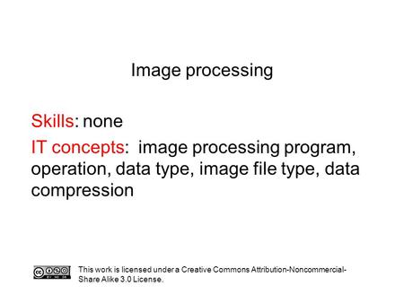 Image processing Skills: none IT concepts: image processing program, operation, data type, image file type, data compression This work is licensed under.