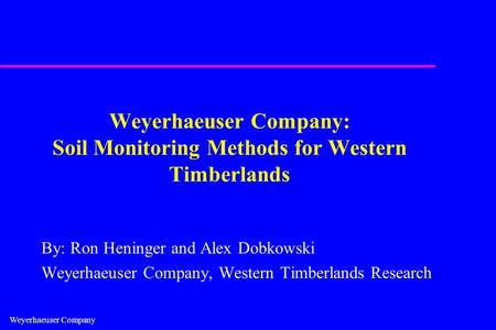Weyerhaeuser Company Weyerhaeuser Company: Soil Monitoring Methods for Western Timberlands By: Ron Heninger and Alex Dobkowski Weyerhaeuser Company, Western.