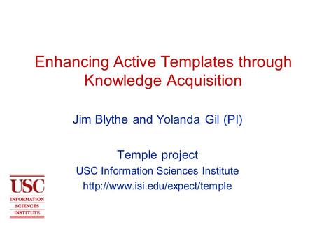 Enhancing Active Templates through Knowledge Acquisition Jim Blythe and Yolanda Gil (PI) Temple project USC Information Sciences Institute