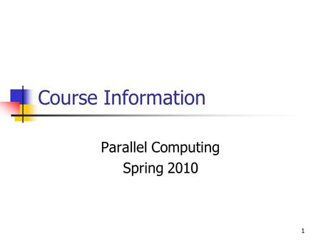1 Course Information Parallel Computing Spring 2010.