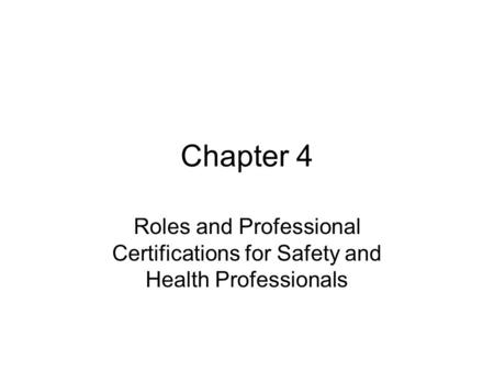 Chapter 4 Roles and Professional Certifications for Safety and Health Professionals.