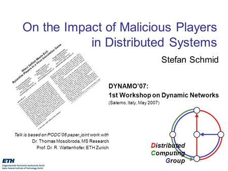 Distributed Computing Group On the Impact of Malicious Players in Distributed Systems Stefan Schmid DYNAMO’07: 1st Workshop on Dynamic Networks (Salerno,