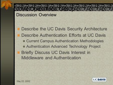 May 22, 2002 Joint Operations Group Discussion Overview Describe the UC Davis Security Architecture Describe Authentication Efforts at UC Davis Current.