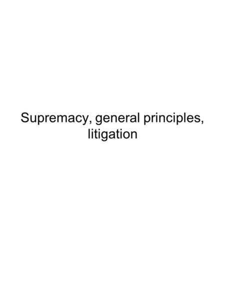 Supremacy, general principles, litigation. Supremacy Supremacy of EC law (Foster p 77-81) Van Gend (1963): Arg: up to national constitutional law to decide.