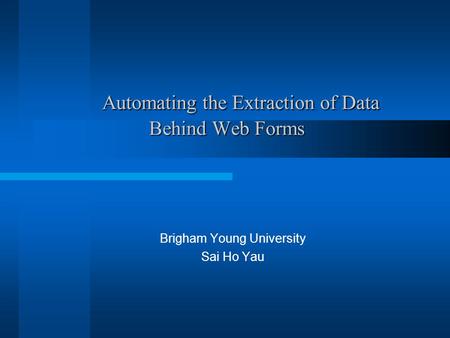 Automating the Extraction of Data Behind Web Forms Automating the Extraction of Data Behind Web Forms Brigham Young University Sai Ho Yau.