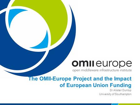 The OMII-Europe Project and the Impact of European Union Funding Dr Alistair Dunlop University of Southampton.