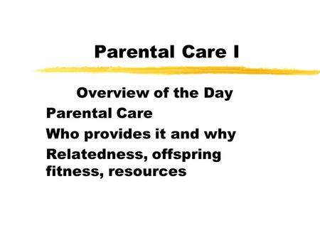 Parental Care I Overview of the Day Parental Care Who provides it and why Relatedness, offspring fitness, resources.