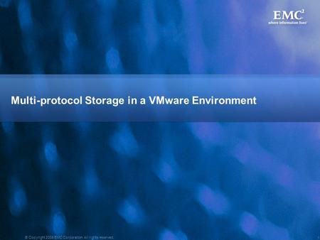 1 © Copyright 2008 EMC Corporation. All rights reserved. Multi-protocol Storage in a VMware Environment.