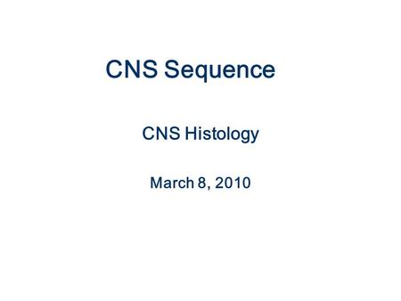 CNS Sequence CNS Histology March 8, 2010.