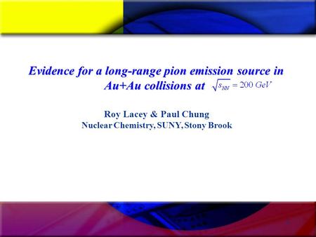 1 Roy Lacey & Paul Chung Nuclear Chemistry, SUNY, Stony Brook Evidence for a long-range pion emission source in Au+Au collisions at.