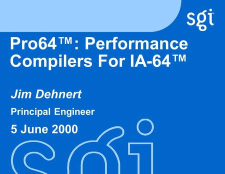 TM Pro64™: Performance Compilers For IA-64™ Jim Dehnert Principal Engineer 5 June 2000.