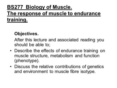 BS277 Biology of Muscle. The response of muscle to endurance training. Objectives. After this lecture and associated reading you should be able to; Describe.