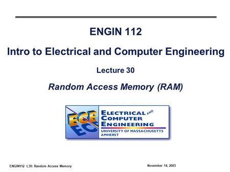 ENGIN112 L30: Random Access Memory November 14, 2003 ENGIN 112 Intro to Electrical and Computer Engineering Lecture 30 Random Access Memory (RAM)