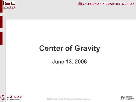 ©2006 CSUC Institute for Research in Intelligent Systems Center of Gravity June 13, 2006.