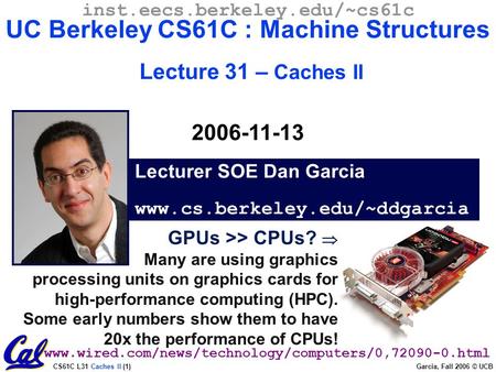 CS61C L31 Caches II (1) Garcia, Fall 2006 © UCB GPUs >> CPUs?  Many are using graphics processing units on graphics cards for high-performance computing.