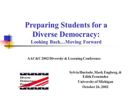 Sylvia Hurtado, Mark Engberg, & Edith Fernández University of Michigan October 26, 2002 Preparing Students for a Diverse Democracy: Looking Back…Moving.