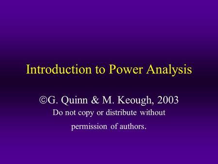 Introduction to Power Analysis  G. Quinn & M. Keough, 2003 Do not copy or distribute without permission of authors.