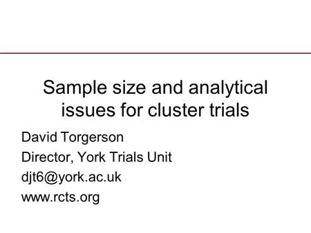 Sample size and analytical issues for cluster trials David Torgerson Director, York Trials Unit