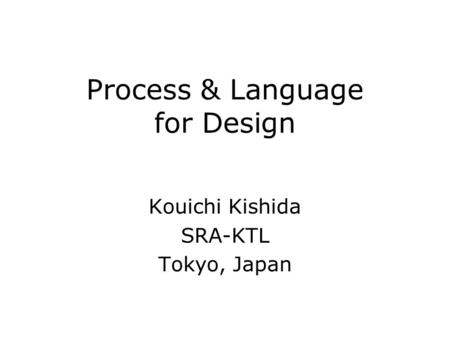 Process & Language for Design Kouichi Kishida SRA-KTL Tokyo, Japan.