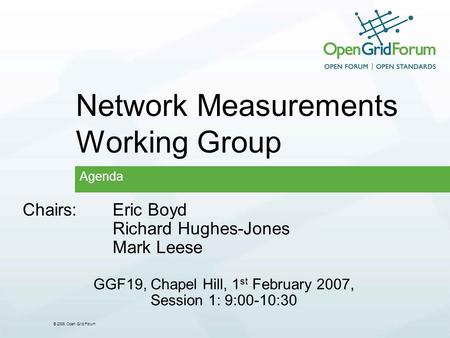 © 2006 Open Grid Forum Network Measurements Working Group Agenda Chairs:Eric Boyd Richard Hughes-Jones Mark Leese GGF19, Chapel Hill, 1 st February 2007,