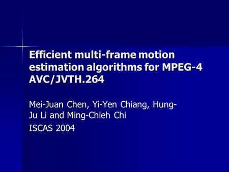 Efficient multi-frame motion estimation algorithms for MPEG-4 AVC/JVTH.264 Mei-Juan Chen, Yi-Yen Chiang, Hung- Ju Li and Ming-Chieh Chi ISCAS 2004.