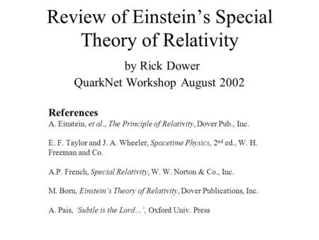 Review of Einstein’s Special Theory of Relativity by Rick Dower QuarkNet Workshop August 2002 References A. Einstein, et al., The Principle of Relativity,