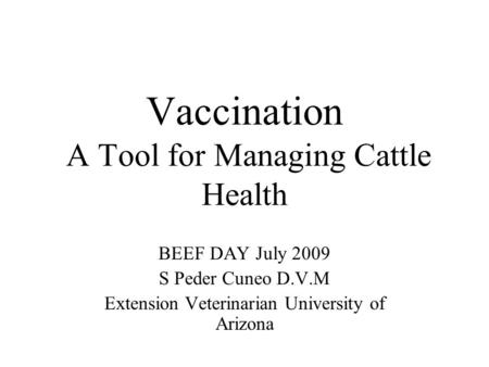 Vaccination A Tool for Managing Cattle Health BEEF DAY July 2009 S Peder Cuneo D.V.M Extension Veterinarian University of Arizona.