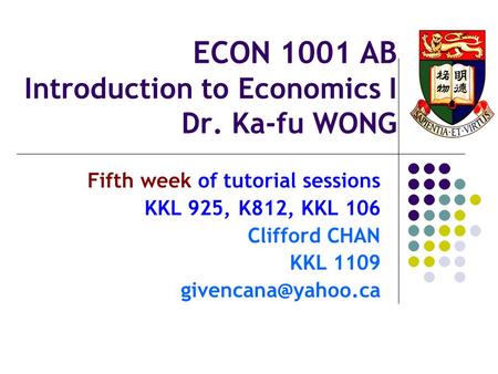 ECON 1001 AB Introduction to Economics I Dr. Ka-fu WONG Fifth week of tutorial sessions KKL 925, K812, KKL 106 Clifford CHAN KKL 1109