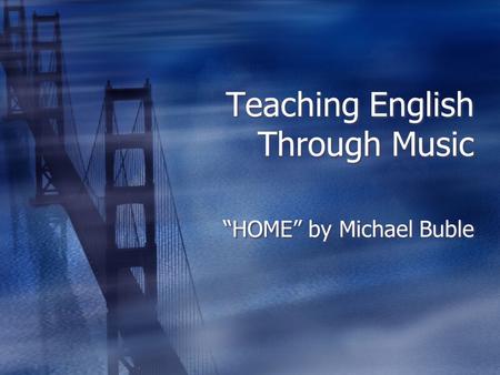 Teaching English Through Music “HOME” by Michael Buble.