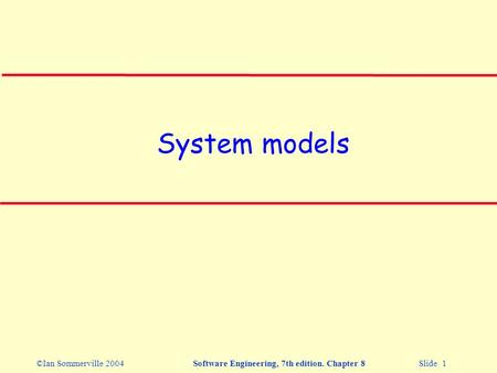 ©Ian Sommerville 2004Software Engineering, 7th edition. Chapter 8 Slide 1 System models.