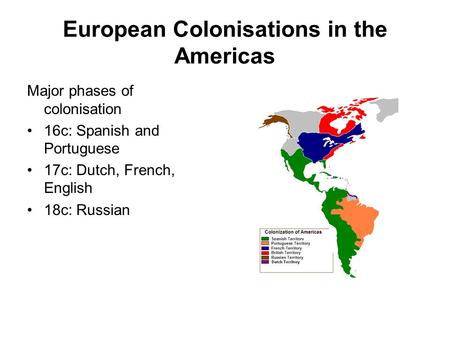 European Colonisations in the Americas Major phases of colonisation 16c: Spanish and Portuguese 17c: Dutch, French, English 18c: Russian.
