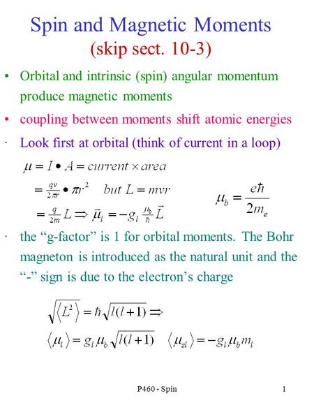 P460 - Spin1 Spin and Magnetic Moments (skip sect. 10-3) Orbital and intrinsic (spin) angular momentum produce magnetic moments coupling between moments.