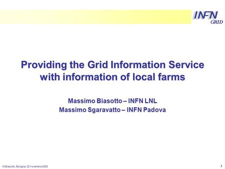 LNL M.Biasotto, Bologna, 20 novembre 2000 1 Providing the Grid Information Service with information of local farms Massimo Biasotto – INFN LNL Massimo.