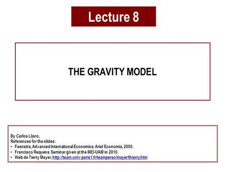 Lecture 8 THE GRAVITY MODEL By Carlos Llano, References for the slides: Feenstra, Advanced International Economics. Ariel Economía, 2000. Francisco Requena.