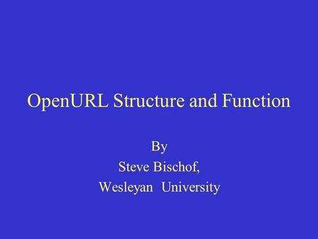 OpenURL Structure and Function By Steve Bischof, Wesleyan University.