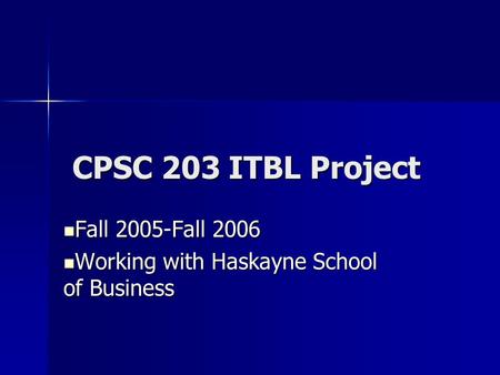 CPSC 203 ITBL Project CPSC 203 ITBL Project Fall 2005-Fall 2006 Fall 2005-Fall 2006 Working with Haskayne School of Business Working with Haskayne School.